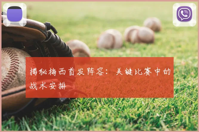 揭秘梅西首发阵容：关键比赛中的战术安排