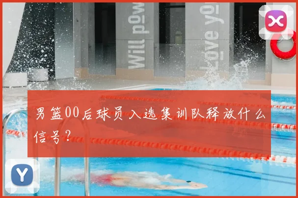 男篮00后球员入选集训队释放什么信号？