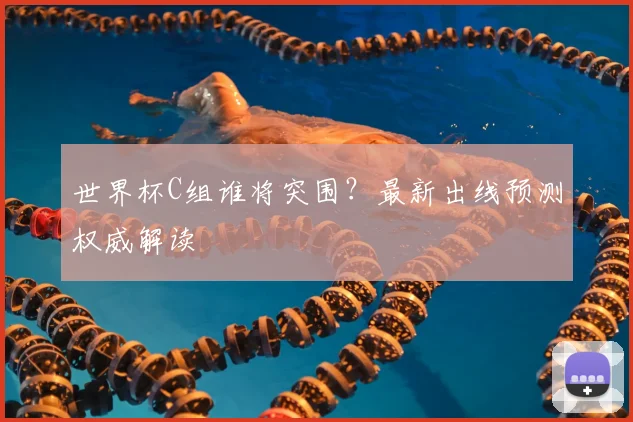 世界杯C组谁将突围？最新出线预测权威解读