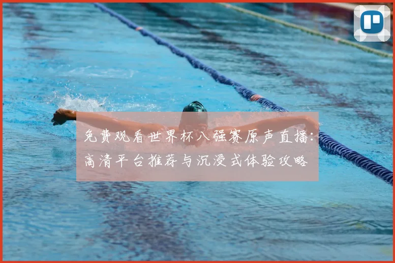 免费观看世界杯八强赛原声直播：高清平台推荐与沉浸式体验攻略