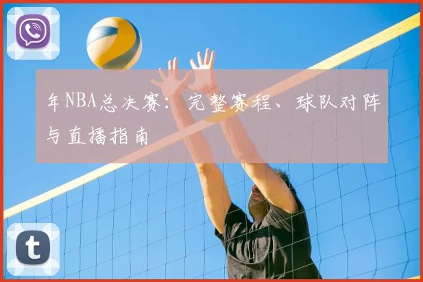 年NBA总决赛:完整赛程、球队对阵与直播指南