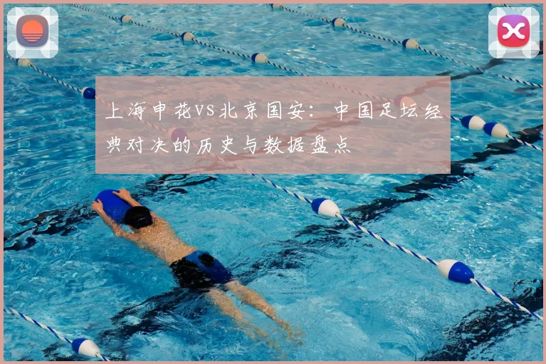 上海申花vs北京国安：中国足坛经典对决的历史与数据盘点