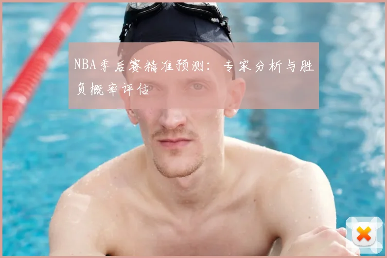 NBA季后赛精准预测：专家分析与胜负概率评估