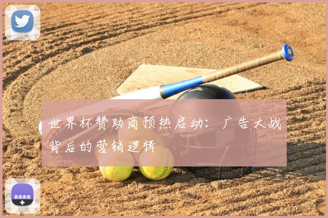 世界杯赞助商预热启动：广告大战背后的营销逻辑