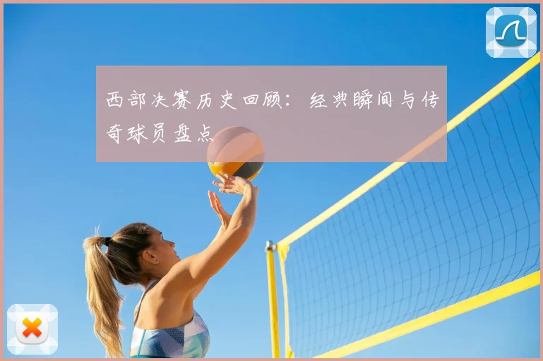 西部决赛历史回顾：经典瞬间与传奇球员盘点