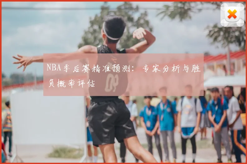 NBA季后赛精准预测：专家分析与胜负概率评估