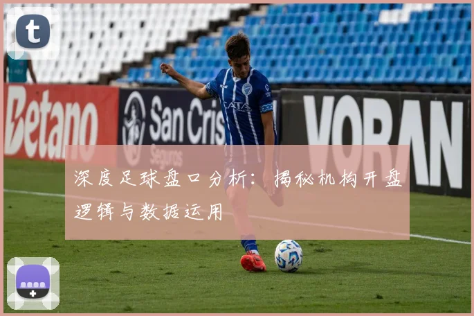 深度足球盘口分析：揭秘机构开盘逻辑与数据运用