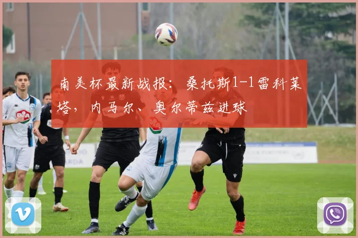 南美杯最新战报：桑托斯1-1雷科莱塔，内马尔、奥尔蒂兹进球