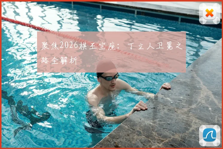 聚焦2026棋王宝座：丁立人卫冕之路全解析