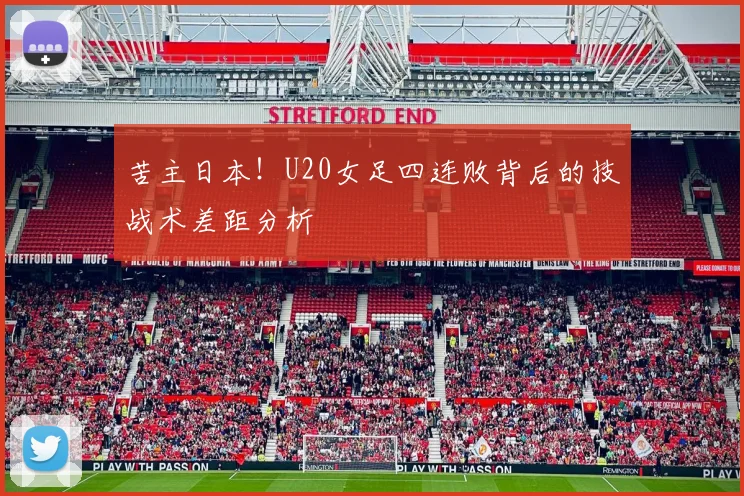 苦主日本！U20女足四连败背后的技战术差距分析