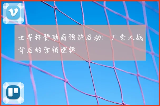 世界杯赞助商预热启动：广告大战背后的营销逻辑