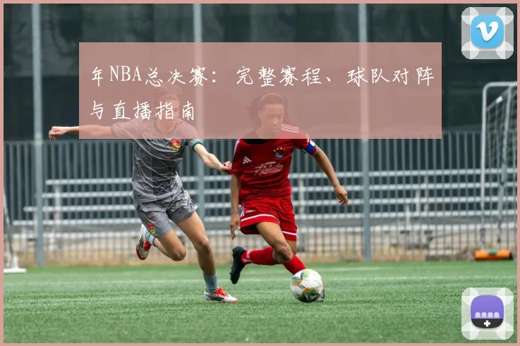 年NBA总决赛:完整赛程、球队对阵与直播指南